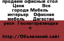 продаем офисный стол › Цена ­ 3 600 - Все города Мебель, интерьер » Офисная мебель   . Дагестан респ.,Геологоразведка п.